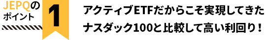 JEPQのポイント1 アクティブETFだからこそ実現してきたナスダック100と比較して高い利回り！