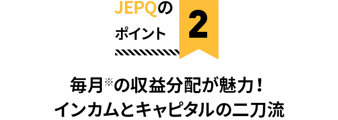 JEPQのポイント2 毎月※の収益分配が魅力！インカムとキャピタルの二刀流