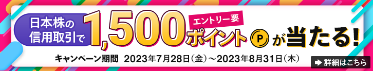 日本株の信用取引で1,500ポイントが当たる！エントリー要 キャンペーン期間2023年7月28日（金）～2023年8月31日（木） 詳細はこちら