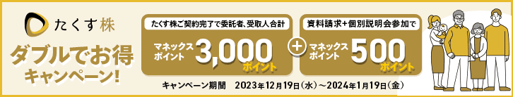 たくす株 ダブルでお得キャンペーン! たくす株ご契約完了で委託者、受取人合計マネックスポイント3,000ポイント＋資料請求?個別説明会参加でマネックスポイント500ポイント キャンペーン期間 2023年12月19日（水）～2024年1月19日（金）