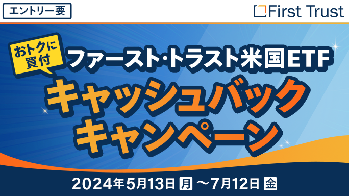 エントリー要 おトクに買付ファースト・トラスト米国ETFキャッシュバックキャンペーン2024年5月13日（月）～7月12日（金）