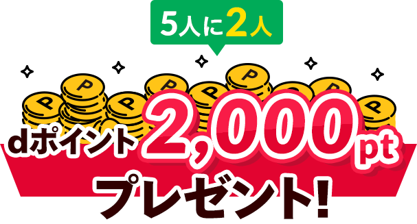 5人に2人dポイント2,000ptプレゼント！