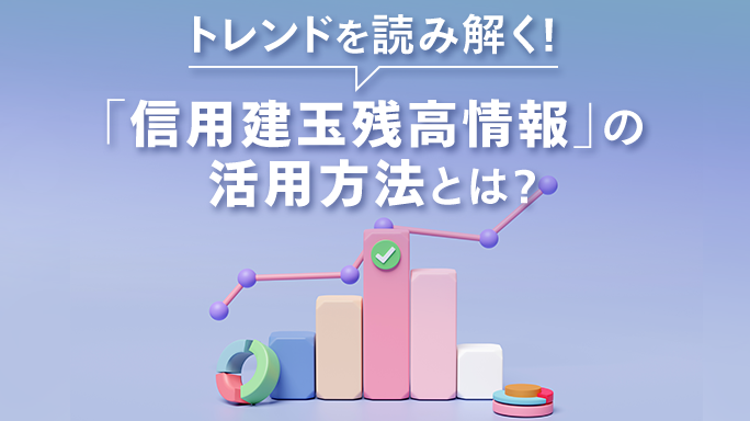 トレンドを読み解く！「信用建玉残高情報」の活用方法とは？