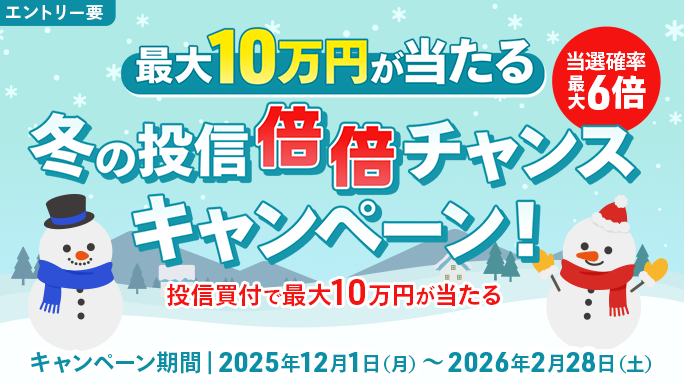 【最大10万円が当たる】冬の投信倍倍チャンスキャンペーン！