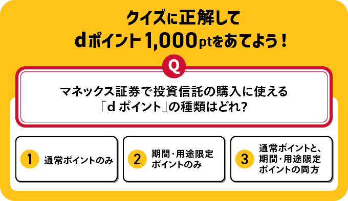 クイズに正解してdポイント1,000ptをあてよう！マネックス証券で投資信託の購入に使える「dポイント」の種類はどれ？1通常ポイントのみ、2期間・用途限定ポイントのみ、3通常ポイントと、期間・用途限定ポイントの両方