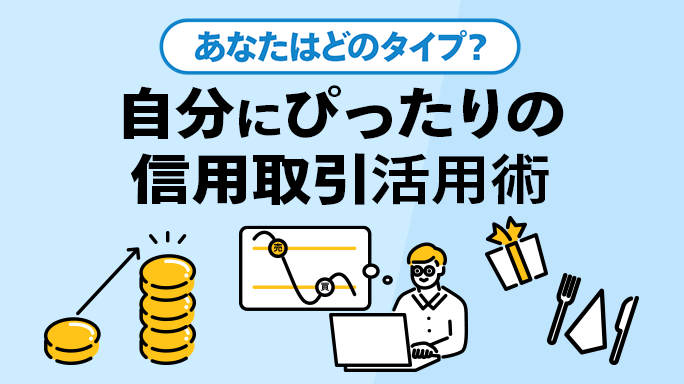 あなたはどのタイプ？自分にぴったりの「信用取引」活用術