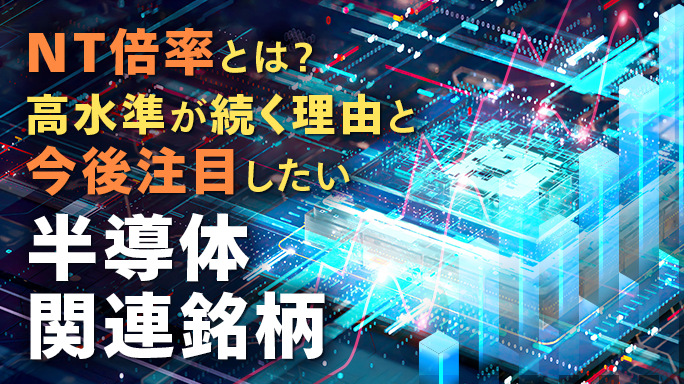 NT倍率とは？高水準が続く理由と今後注目したい半導体関連銘柄